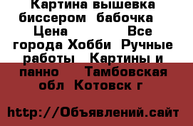 Картина вышевка биссером “бабочка“ › Цена ­ 18 000 - Все города Хобби. Ручные работы » Картины и панно   . Тамбовская обл.,Котовск г.